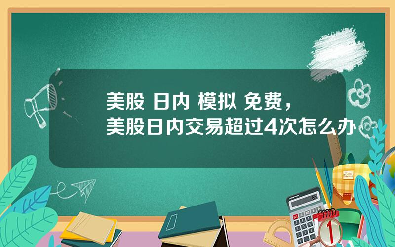 美股 日内 模拟 免费，美股日内交易超过4次怎么办